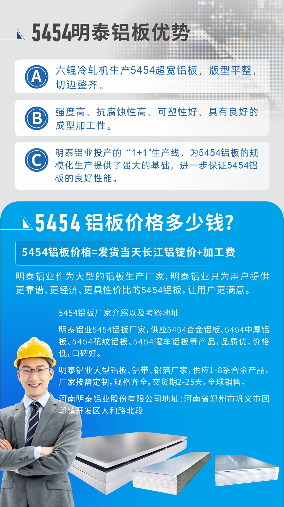 5454鋁板價格多少錢?因為不同鋁板廠家，所生產(chǎn)的產(chǎn)品做工、技術(shù)、工藝以及原材料采用等等都均有差異，所以鋁板價格自然也不一樣。5454鋁板價格=發(fā)貨當天長江鋁錠價+加工費;明泰鋁業(yè)作為大型的鋁板生產(chǎn)廠家，明泰鋁業(yè)只為用戶提供更靠譜、更經(jīng)濟、更具性價比的5454鋁板，讓用戶更滿意。5454鋁板廠家介紹以及考察地址:明泰鋁業(yè)5454鋁板廠家，供應5454合金鋁板、5454中厚鋁板、5454花紋鋁板、5454罐車鋁板等產(chǎn)品，品質(zhì)優(yōu)，價格低，口碑好。明泰鋁業(yè)大型鋁板、鋁帶、鋁箔廠家，供應1-8系合金產(chǎn)品，廠家按需定制，規(guī)格齊全，交貨期2-25天，全球銷售。河南明泰鋁業(yè)股份有限公司地址：河南省鄭州市鞏義市回郭鎮(zhèn)開發(fā)區(qū)人和路北段。如需了解更多明泰鋁業(yè)產(chǎn)品相關(guān)信息，可點擊在線咨詢，或撥打咨詢電話：0371-67898708，專業(yè)業(yè)務經(jīng)理給您詳細解答，我們可以按需定制，部分產(chǎn)品庫存現(xiàn)貨，下單即發(fā)貨，期待與您合作!