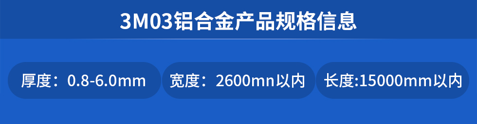 3M03鋁合金產(chǎn)品規(guī)格信息
厚度: 0.8-6.0mm寬度: 2600mn以內(nèi)長度:15000mm以內(nèi)